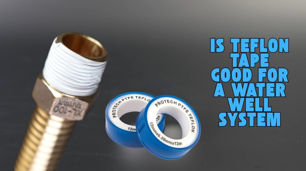 Is Teflon Tape Good for a Water Well System